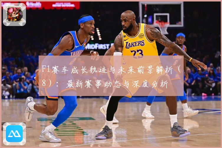 F1赛车成长轨迹与未来前景解析（8）：最新赛事动态与深度分析
