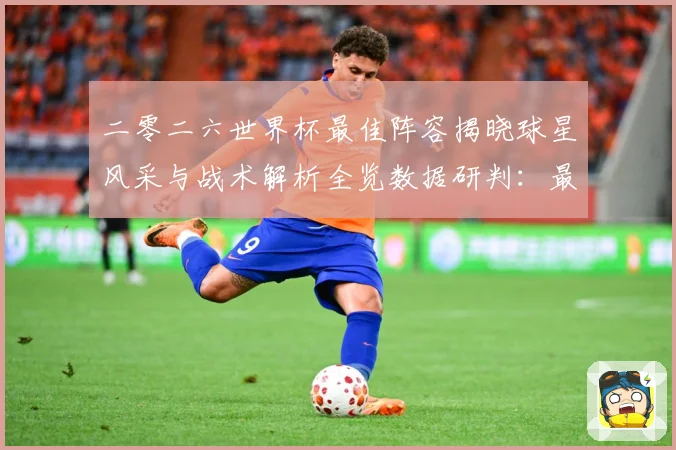 二零二六世界杯最佳阵容揭晓球星风采与战术解析全览数据研判：最新赛事动态与深度分析