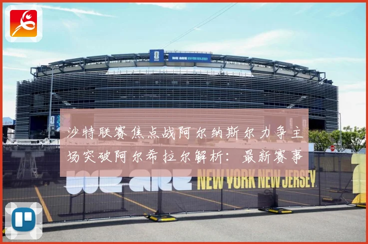 沙特联赛焦点战阿尔纳斯尔力争主场突破阿尔希拉尔解析：最新赛事动态与深度分析