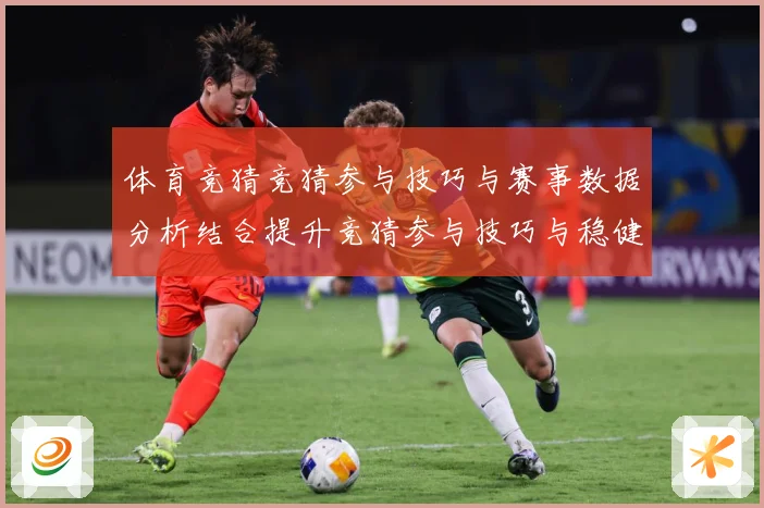 体育竞猜竞猜参与技巧与赛事数据分析结合提升竞猜参与技巧与稳健成长观察：最新赛事动态与深度分析