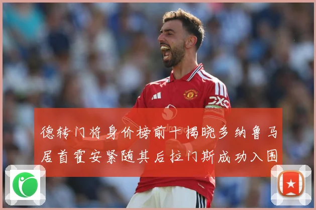 德转门将身价榜前十揭晓多纳鲁马居首霍安紧随其后拉门斯成功入围战术观察：最新赛事动态与深度分析