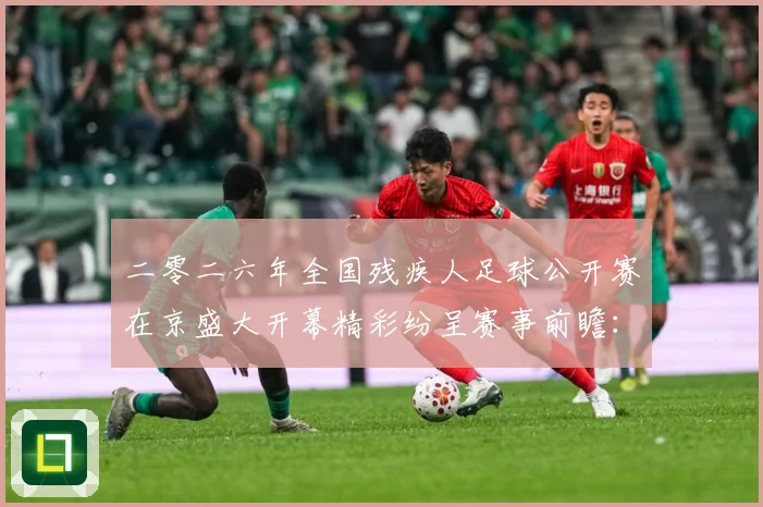 二零二六年全国残疾人足球公开赛在京盛大开幕精彩纷呈赛事前瞻：最新赛事动态与深度分析