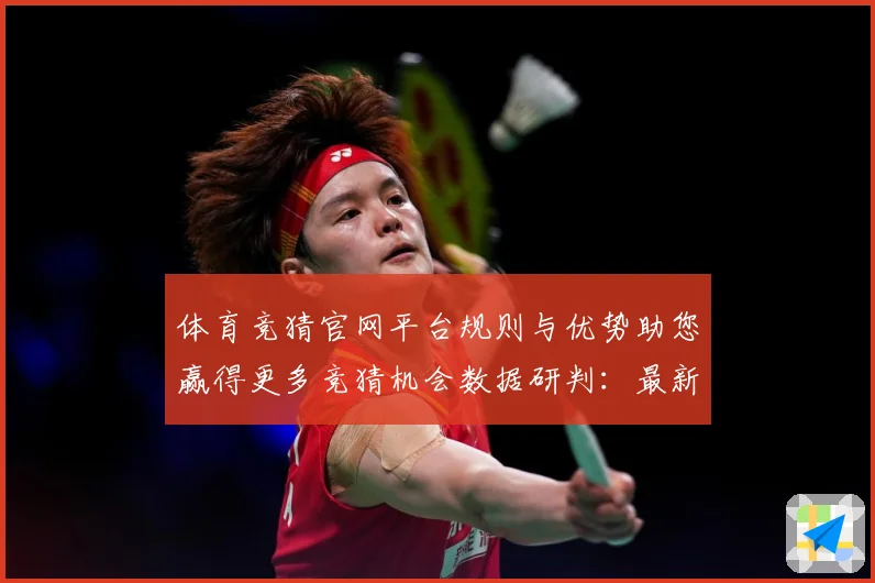体育竞猜官网平台规则与优势助您赢得更多竞猜机会数据研判：最新赛事动态与深度分析