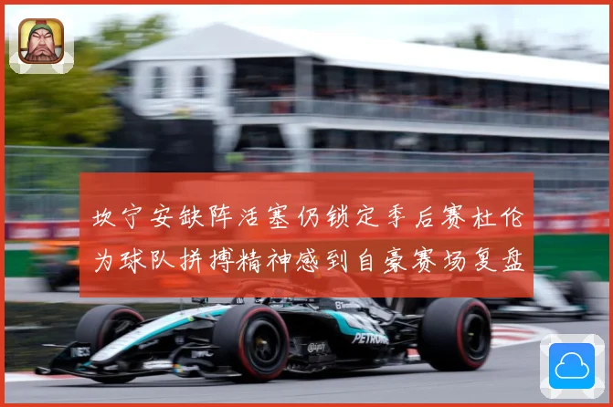 坎宁安缺阵活塞仍锁定季后赛杜伦为球队拼搏精神感到自豪赛场复盘：最新赛事动态与深度分析