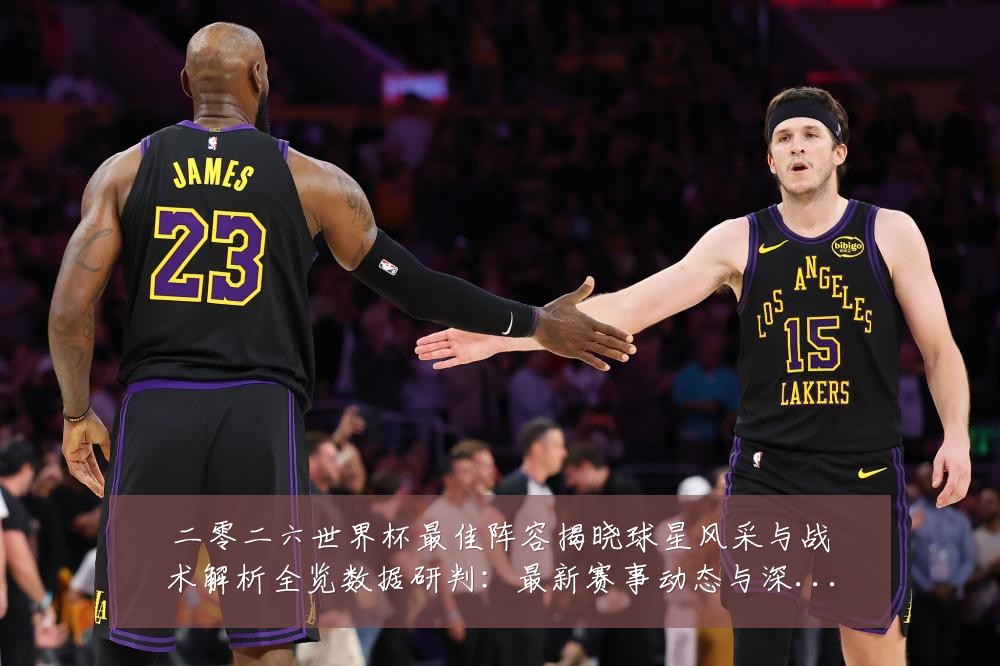 二零二六世界杯最佳阵容揭晓球星风采与战术解析全览数据研判:最新赛事动态与深度分析