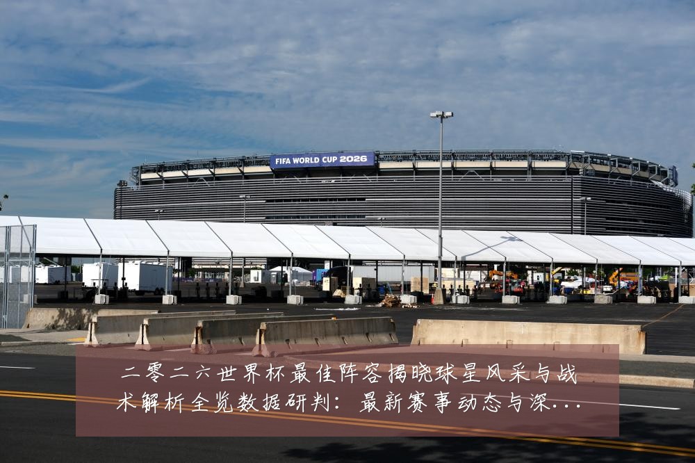 二零二六世界杯最佳阵容揭晓球星风采与战术解析全览数据研判:最新赛事动态与深度分析