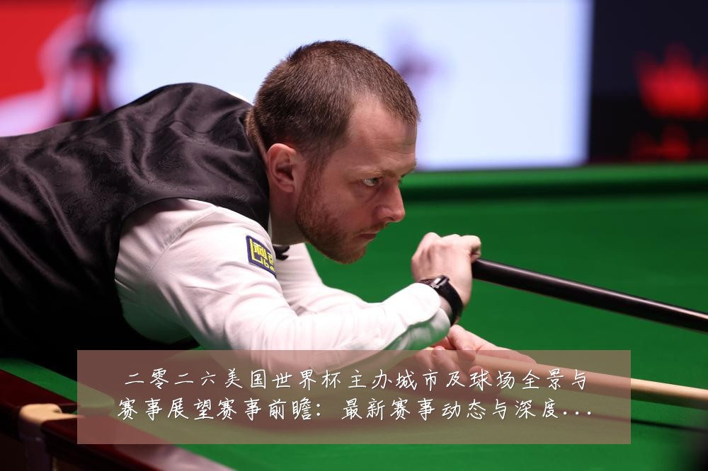 二零二六美国世界杯主办城市及球场全景与赛事展望赛事前瞻:最新赛事动态与深度分析
