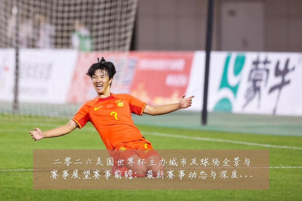 二零二六美国世界杯主办城市及球场全景与赛事展望赛事前瞻:最新赛事动态与深度分析
