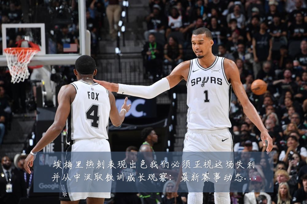 埃梅里热刺表现出色我们必须正视这场失利并从中汲取教训成长观察:最新赛事动态与深度分析