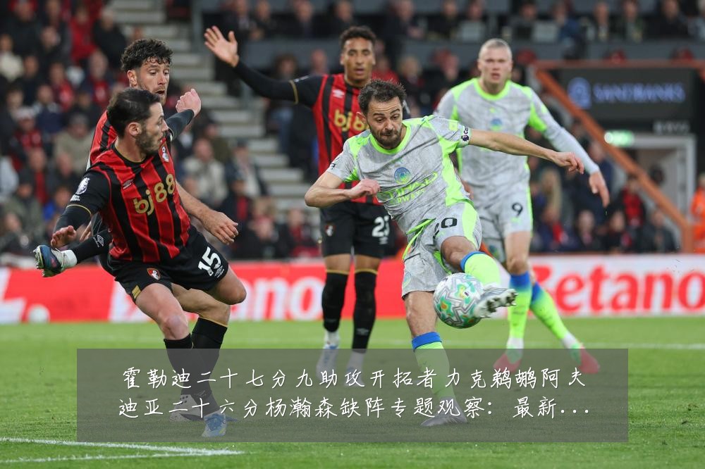 霍勒迪二十七分九助攻开拓者力克鹈鹕阿夫迪亚二十六分杨瀚森缺阵专题观察:最新赛事动态与深度分析